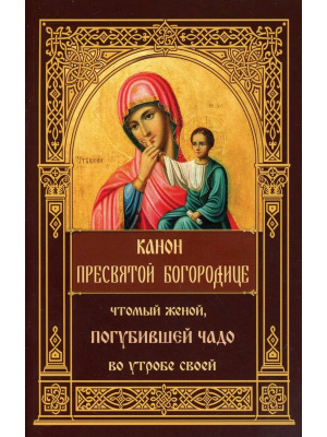 Канон Пресвятой Богородице, чтомый женой, погубившее чадо во утробе своей (Синопсисъ) (уценка)